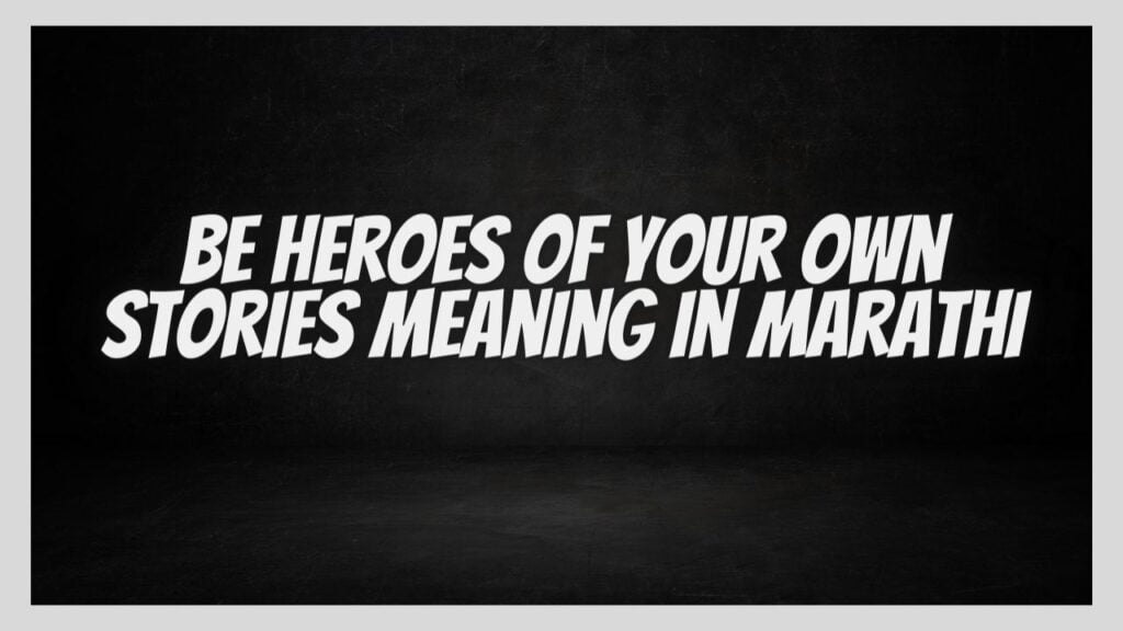 Be Heroes of Your Own Stories Meaning in Marathi