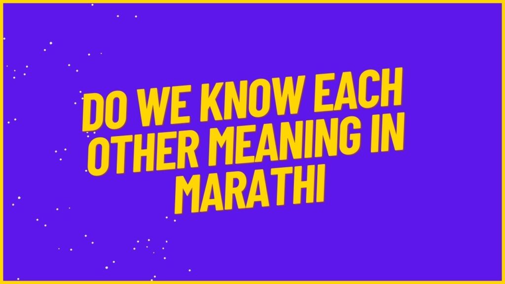Do We Know Each Other Meaning In Marathi Mayboli in